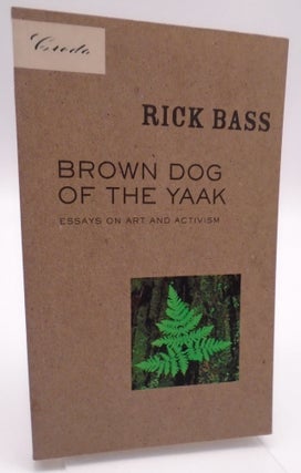 Item #463 Brown Dog of the Yaak Essays on Art and Activism. Rick Bass